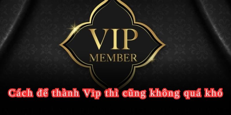 Cách để thành Vip thì cũng không quá khó