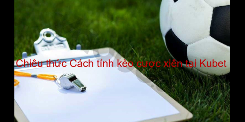 Chiêu thức Cách tính kèo cược xiên tại Kubet