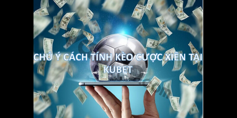 Điều lưu ý Cách tính kèo cược xiên  